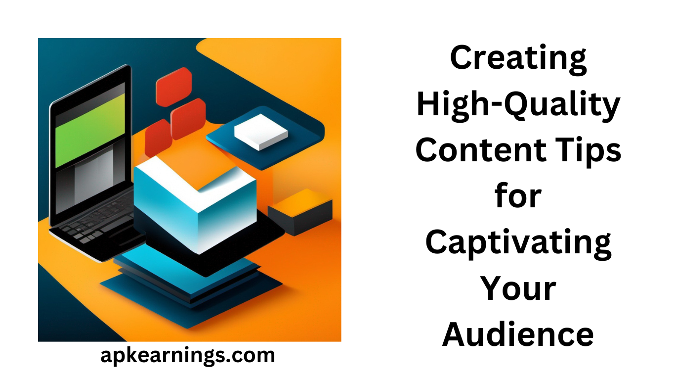Creating High-Quality Content: Tips for Captivating Your Audience
